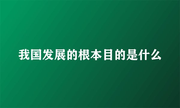 我国发展的根本目的是什么
