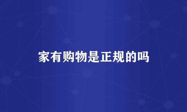 家有购物是正规的吗
