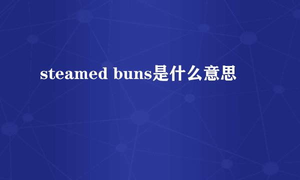 steamed buns是什么意思
