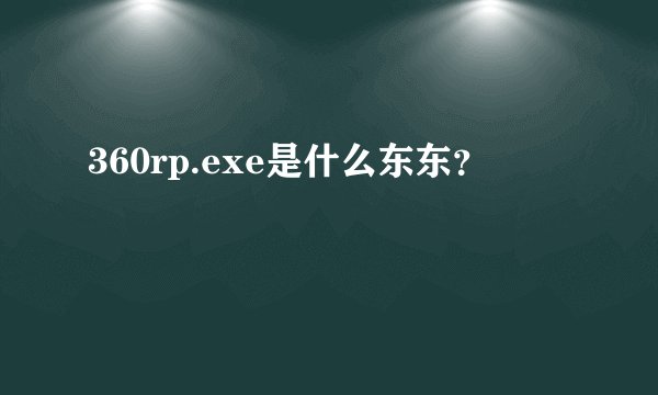 360rp.exe是什么东东？