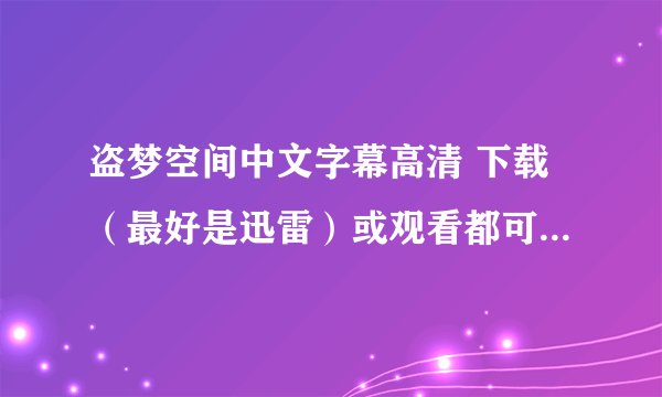 盗梦空间中文字幕高清 下载（最好是迅雷）或观看都可以 但不要下播放器的