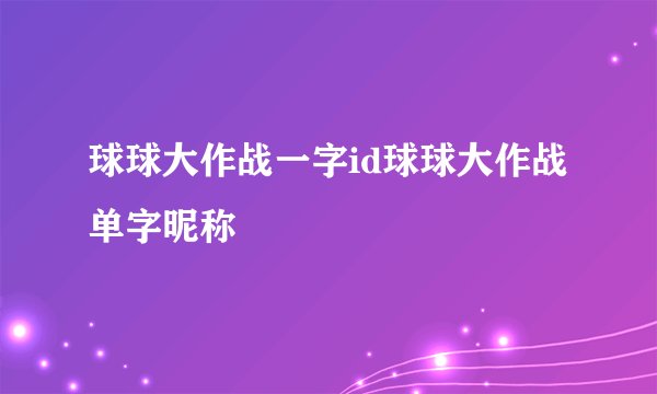 球球大作战一字id球球大作战单字昵称