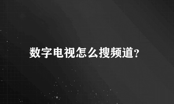 数字电视怎么搜频道？
