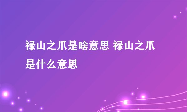 禄山之爪是啥意思 禄山之爪是什么意思