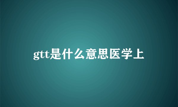 gtt是什么意思医学上