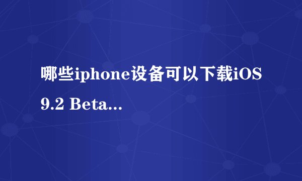 哪些iphone设备可以下载iOS9.2 Beta2的固件？
