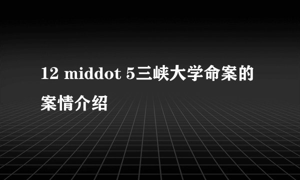 12 middot 5三峡大学命案的案情介绍
