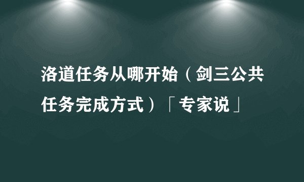 洛道任务从哪开始（剑三公共任务完成方式）「专家说」
