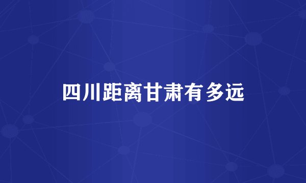 四川距离甘肃有多远