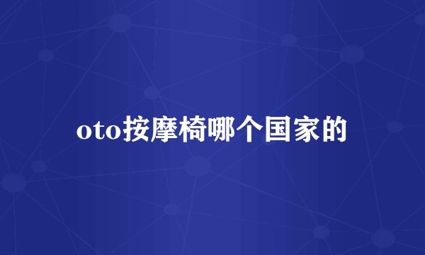 oto按摩椅哪个国家的