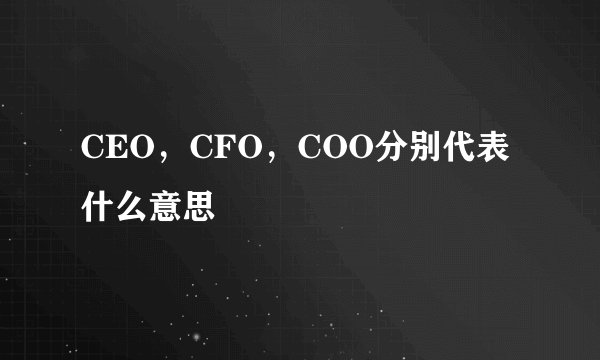 CEO，CFO，COO分别代表什么意思