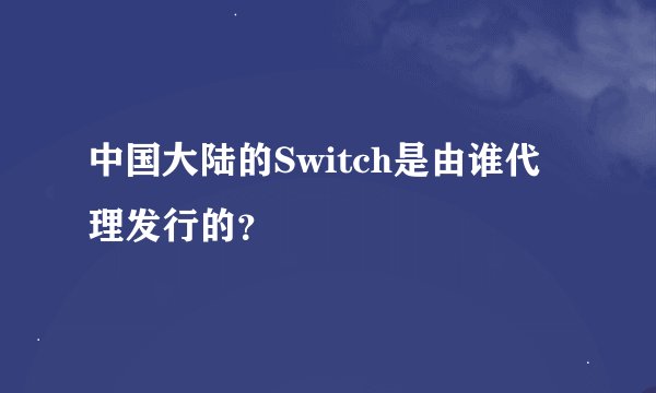中国大陆的Switch是由谁代理发行的？