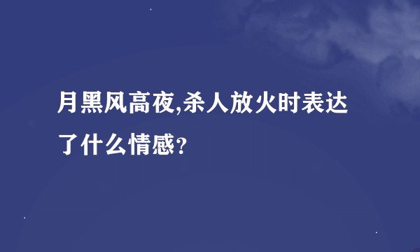 月黑风高夜,杀人放火时表达了什么情感？