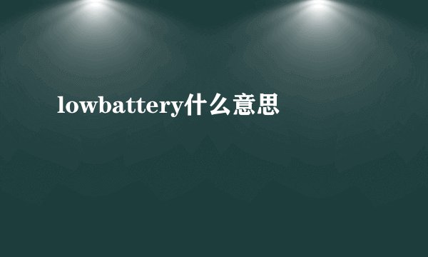 lowbattery什么意思