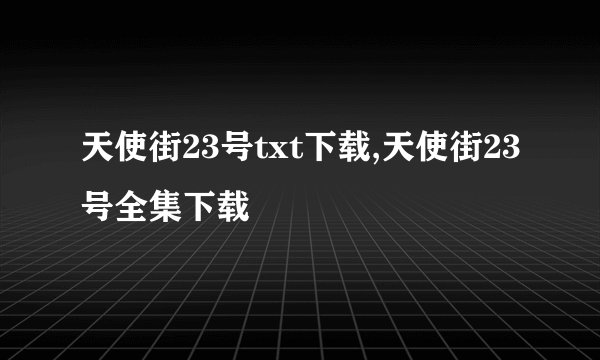 天使街23号txt下载,天使街23号全集下载
