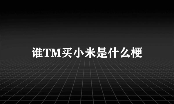 谁TM买小米是什么梗