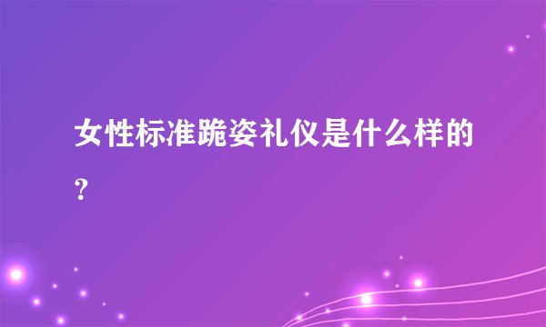 女性标准跪姿礼仪是什么样的？