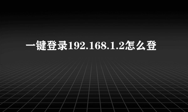 一键登录192.168.1.2怎么登