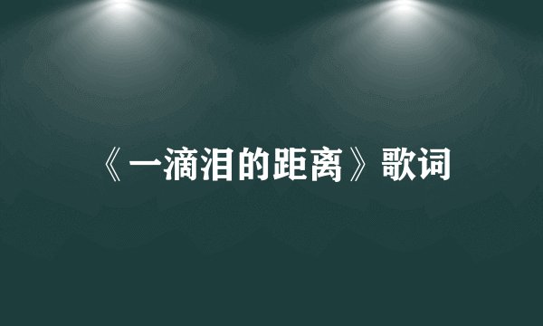 《一滴泪的距离》歌词