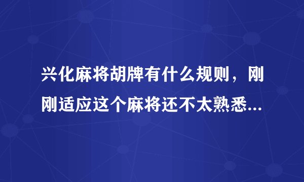兴化麻将胡牌有什么规则，刚刚适应这个麻将还不太熟悉，想请教下