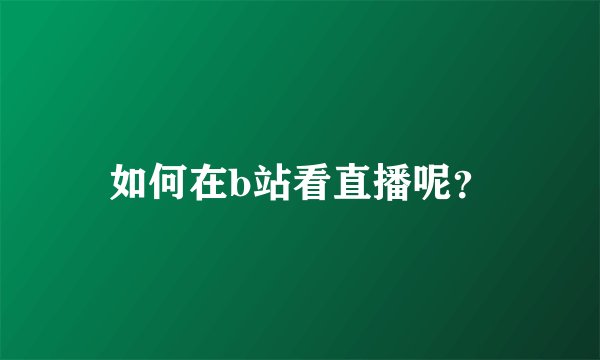 如何在b站看直播呢？