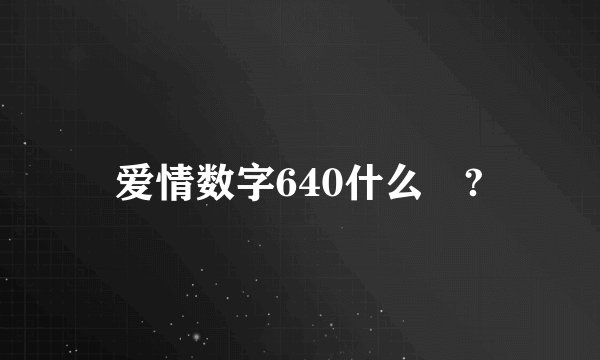 爱情数字640什么🤔?