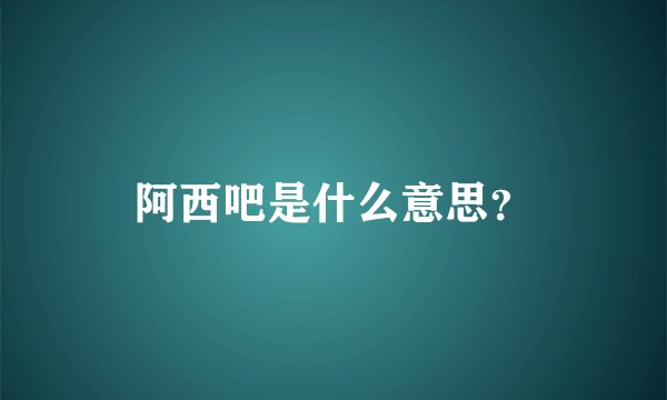 阿西吧是什么意思？