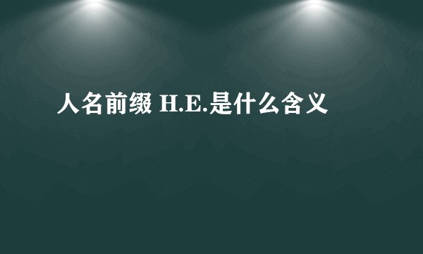 人名前缀 H.E.是什么含义