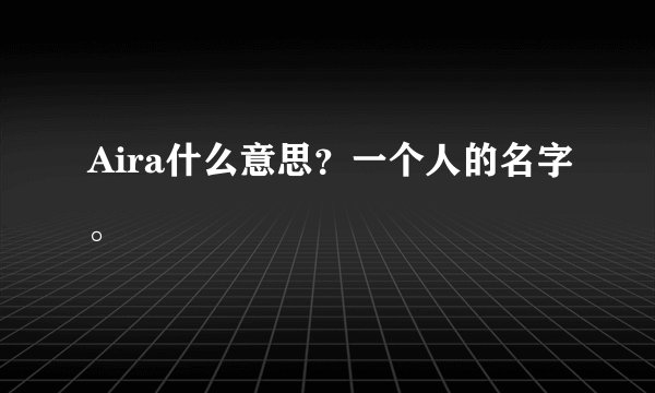 Aira什么意思？一个人的名字。