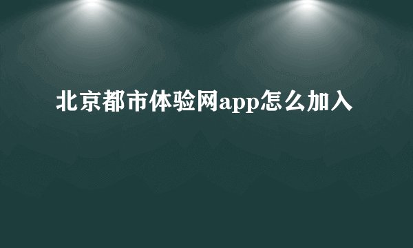 北京都市体验网app怎么加入