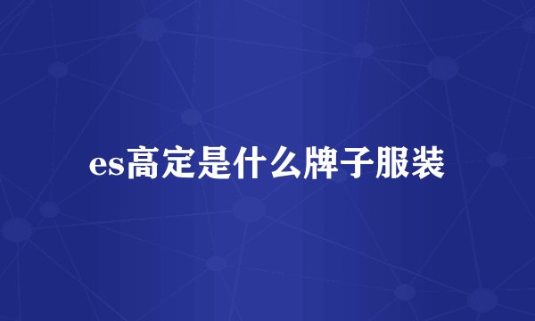 es高定是什么牌子服装