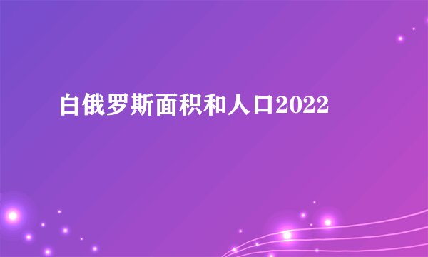 白俄罗斯面积和人口2022