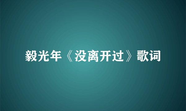 毅光年《没离开过》歌词