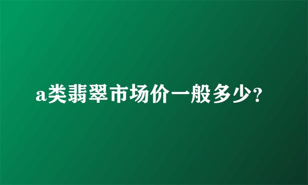 a类翡翠市场价一般多少？