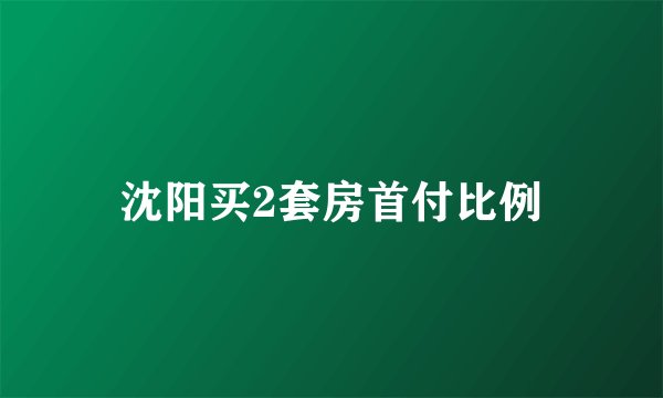 沈阳买2套房首付比例