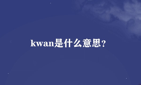 kwan是什么意思？