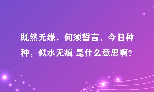 既然无缘，何须誓言，今日种种，似水无痕 是什么意思啊？