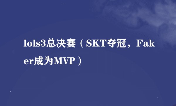 lols3总决赛（SKT夺冠，Faker成为MVP）