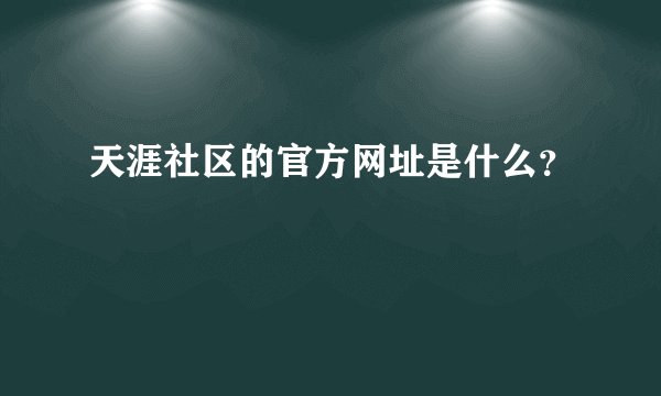 天涯社区的官方网址是什么？