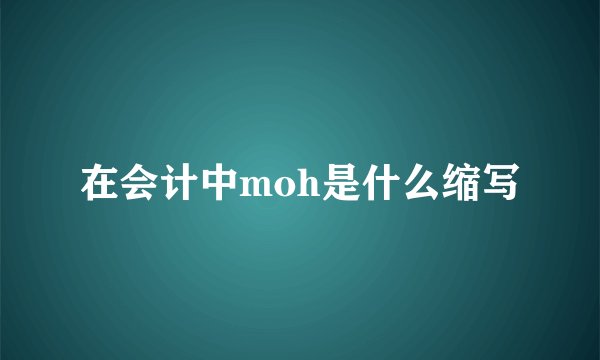 在会计中moh是什么缩写