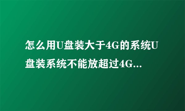 怎么用U盘装大于4G的系统U盘装系统不能放超过4G镜像的解决方法