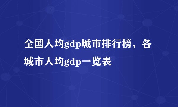 全国人均gdp城市排行榜，各城市人均gdp一览表