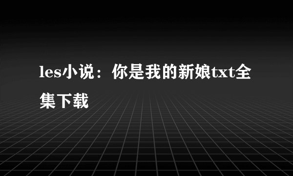 les小说：你是我的新娘txt全集下载