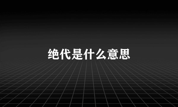绝代是什么意思