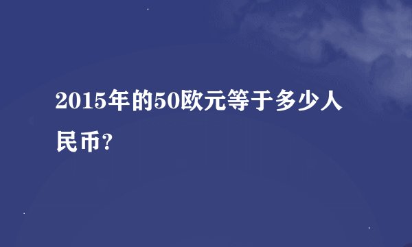 2015年的50欧元等于多少人民币?