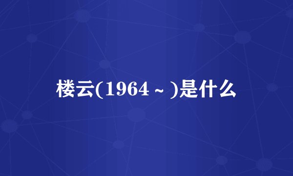 楼云(1964～)是什么