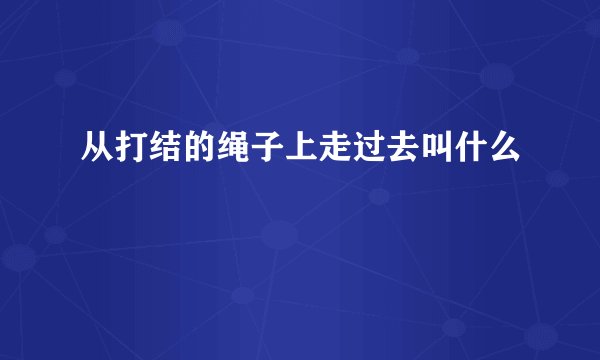 从打结的绳子上走过去叫什么
