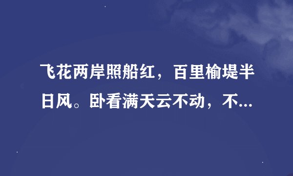 飞花两岸照船红，百里榆堤半日风。卧看满天云不动，不知云与我俱东全诗