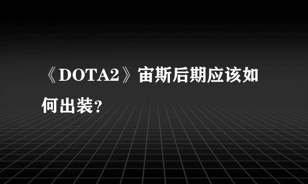 《DOTA2》宙斯后期应该如何出装？