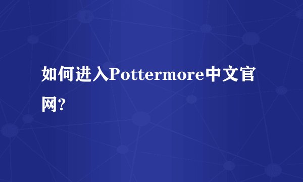 如何进入Pottermore中文官网?